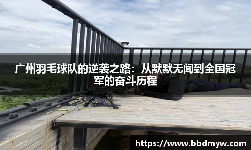 广州羽毛球队的逆袭之路：从默默无闻到全国冠军的奋斗历程