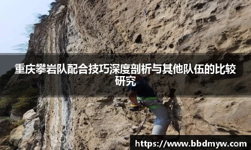 重庆攀岩队配合技巧深度剖析与其他队伍的比较研究