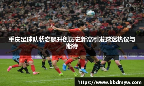 重庆足球队状态飙升创历史新高引发球迷热议与期待