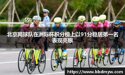 北京网球队在洲际杯积分榜上以91分稳居第一名表现亮眼