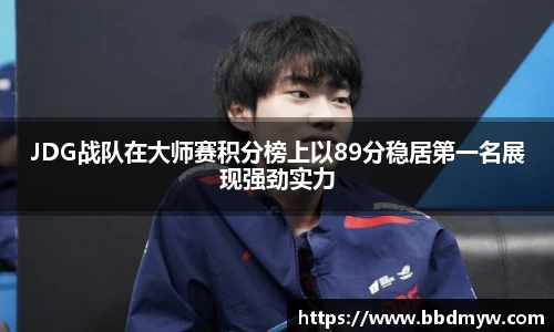 JDG战队在大师赛积分榜上以89分稳居第一名展现强劲实力